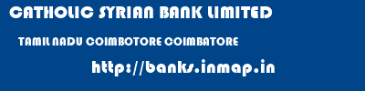 CATHOLIC SYRIAN BANK LIMITED  TAMIL NADU COIMBOTORE COIMBATORE   banks information 